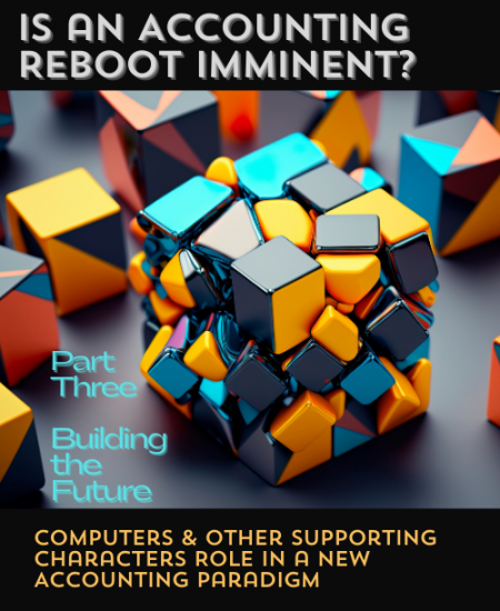 Is an Accounting Reboot Imminent?  Part Three | Computers & Other Supporting Characters Role in a New Accounting Paradigm